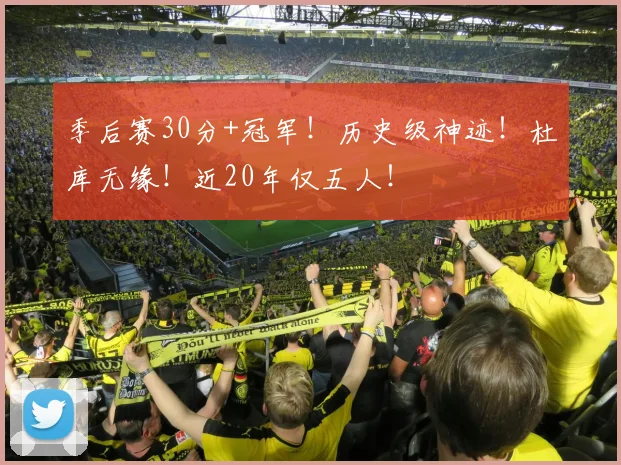 季后赛30分+冠军！历史级神迹！杜库无缘！近20年仅五人！